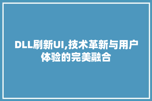 DLL刷新UI,技术革新与用户体验的完美融合