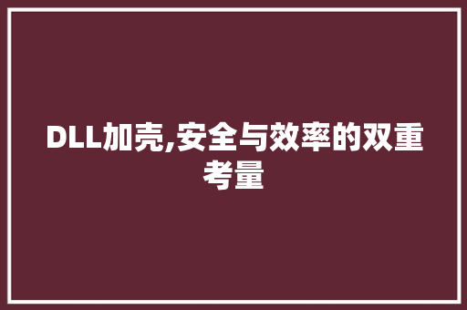 DLL加壳,安全与效率的双重考量
