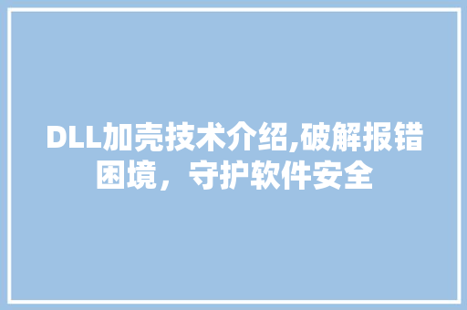 DLL加壳技术介绍,破解报错困境，守护软件安全