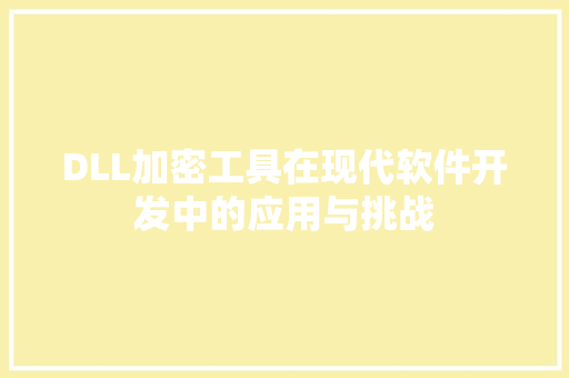 DLL加密工具在现代软件开发中的应用与挑战