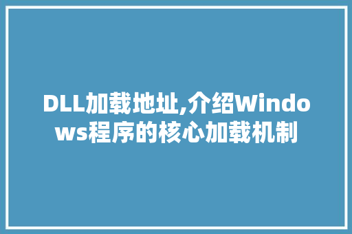 DLL加载地址,介绍Windows程序的核心加载机制 搜狗优化