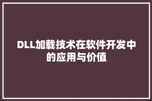 DLL加载技术在软件开发中的应用与价值