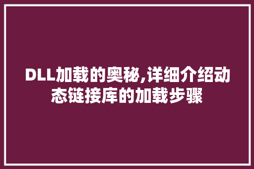 DLL加载的奥秘,详细介绍动态链接库的加载步骤