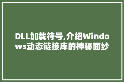 DLL加载符号,介绍Windows动态链接库的神秘面纱