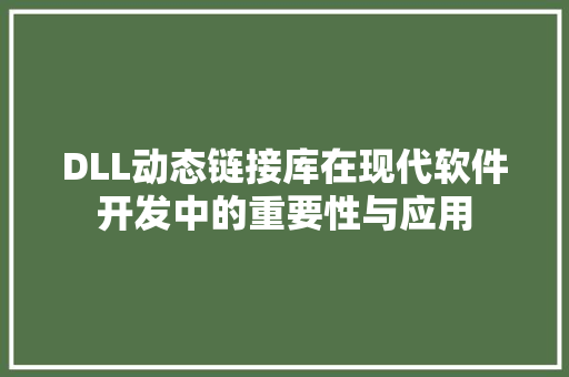 DLL动态链接库在现代软件开发中的重要性与应用