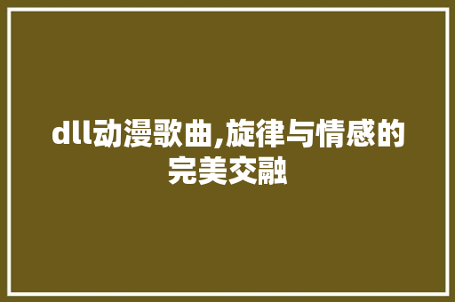 dll动漫歌曲,旋律与情感的完美交融
