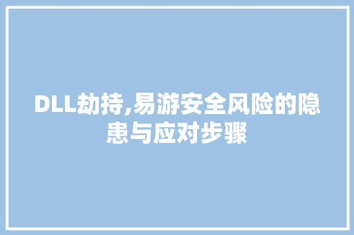 DLL劫持,易游安全风险的隐患与应对步骤 百度算法