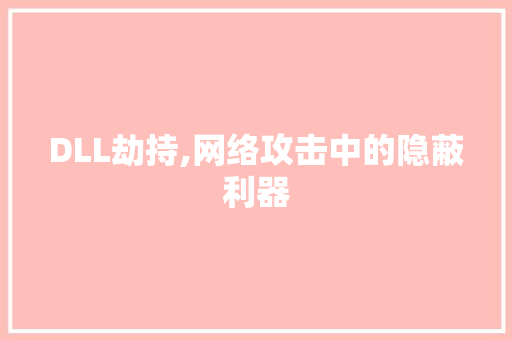 DLL劫持,网络攻击中的隐蔽利器 360搜优化