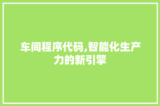 车间程序代码,智能化生产力的新引擎