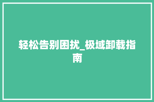 轻松告别困扰_极域卸载指南
