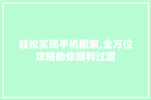 轻松实现手机搬家,全方位攻略助你顺利过渡