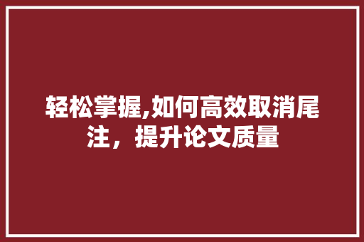 轻松掌握,如何高效取消尾注，提升论文质量