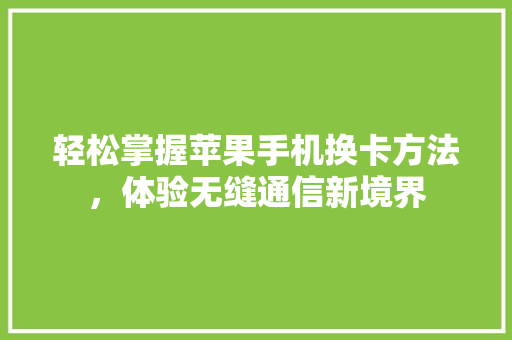 轻松掌握苹果手机换卡方法，体验无缝通信新境界