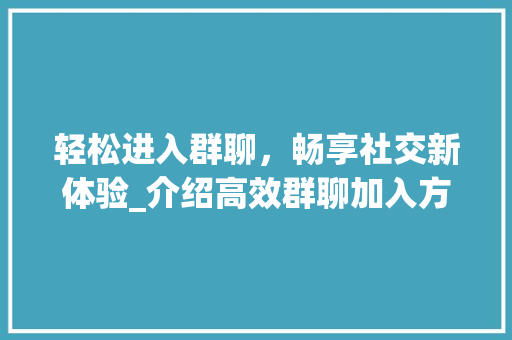 轻松进入群聊，畅享社交新体验_介绍高效群聊加入方法