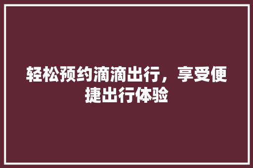 轻松预约滴滴出行，享受便捷出行体验