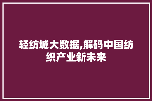 轻纺城大数据,解码中国纺织产业新未来 百度算法