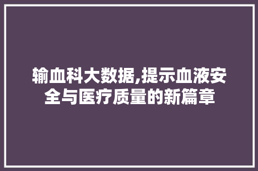 输血科大数据,提示血液安全与医疗质量的新篇章 360搜优化
