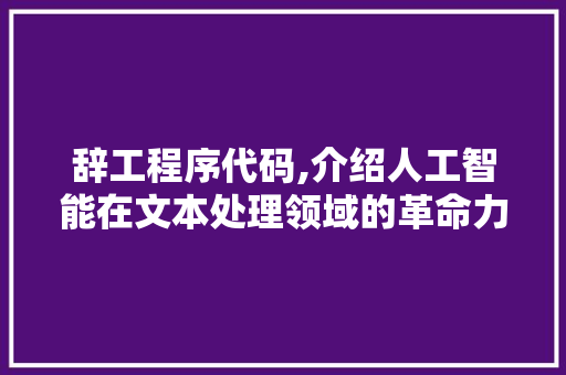 辞工程序代码,介绍人工智能在文本处理领域的革命力量