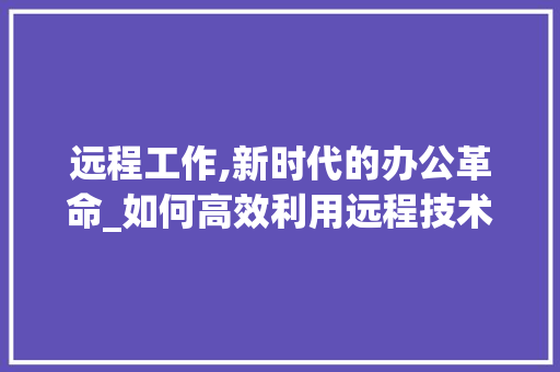 远程工作,新时代的办公革命_如何高效利用远程技术 网站优化
