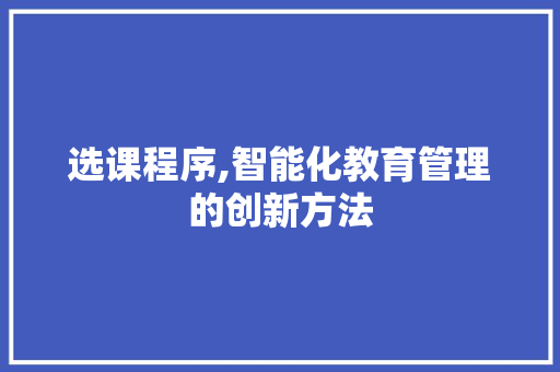 选课程序,智能化教育管理的创新方法