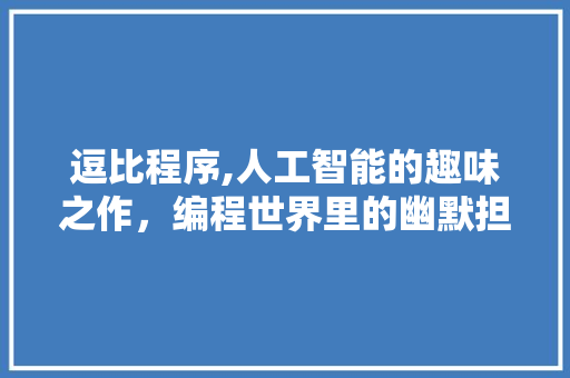 逗比程序,人工智能的趣味之作，编程世界里的幽默担当