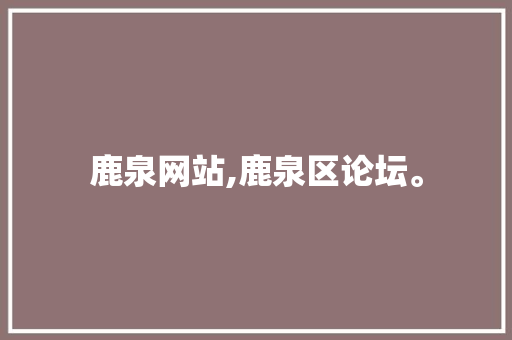 鹿泉网站,鹿泉区论坛。 鹿泉网站,鹿泉区论坛。 网站开发