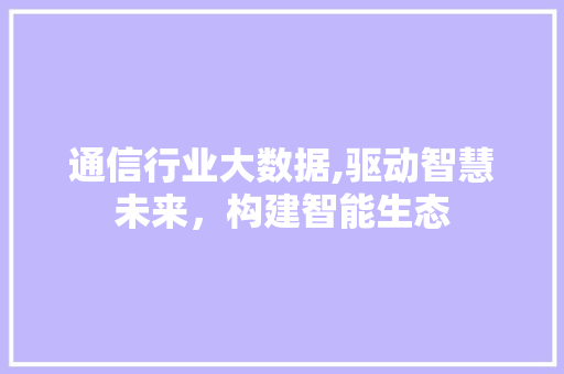 通信行业大数据,驱动智慧未来，构建智能生态 搜狗优化