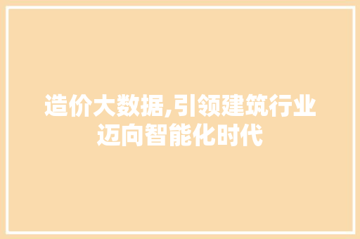 造价大数据,引领建筑行业迈向智能化时代