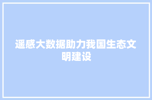 遥感大数据助力我国生态文明建设