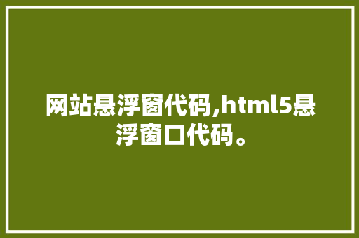 网站悬浮窗代码,html5悬浮窗口代码。