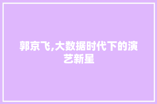 郭京飞,大数据时代下的演艺新星