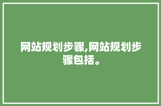 网站规划步骤,网站规划步骤包括。
