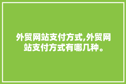 外贸网站支付方式,外贸网站支付方式有哪几种。