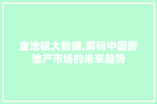 金地毯大数据,解码中国房地产市场的未来趋势