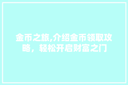 金币之旅,介绍金币领取攻略，轻松开启财富之门