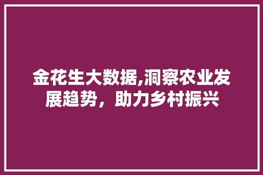 金花生大数据,洞察农业发展趋势，助力乡村振兴
