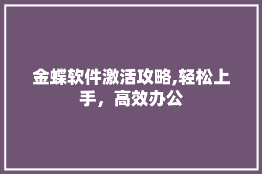 金蝶软件激活攻略,轻松上手，高效办公