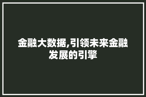 金融大数据,引领未来金融发展的引擎