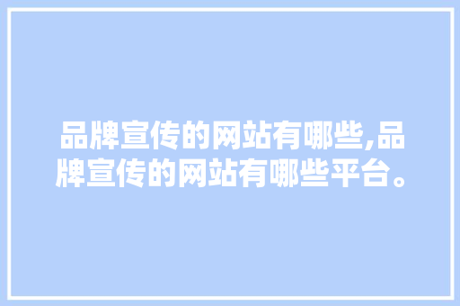 品牌宣传的网站有哪些,品牌宣传的网站有哪些平台。