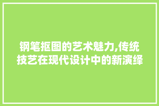 钢笔抠图的艺术魅力,传统技艺在现代设计中的新演绎 百度算法