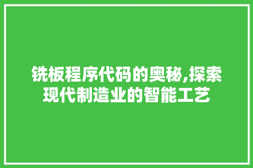 铣板程序代码的奥秘,探索现代制造业的智能工艺