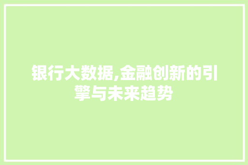 银行大数据,金融创新的引擎与未来趋势