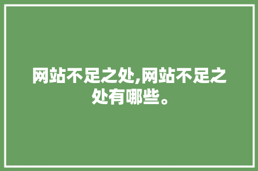 网站不足之处,网站不足之处有哪些。 网站不足之处,网站不足之处有哪些。 360搜优化