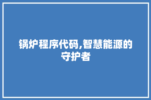 锅炉程序代码,智慧能源的守护者 网站优化