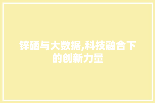 锌硒与大数据,科技融合下的创新力量