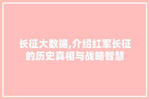 长征大数据,介绍红军长征的历史真相与战略智慧