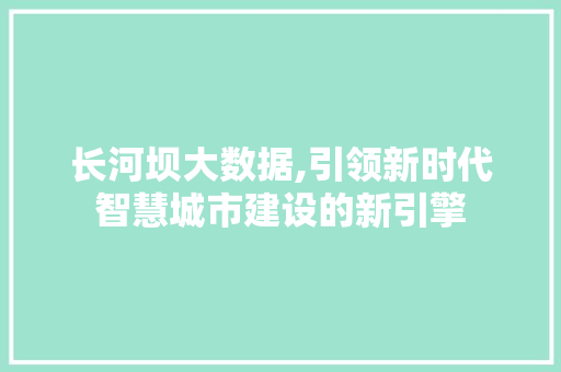 长河坝大数据,引领新时代智慧城市建设的新引擎 360搜优化