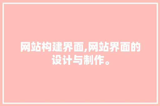 网站构建界面,网站界面的设计与制作。