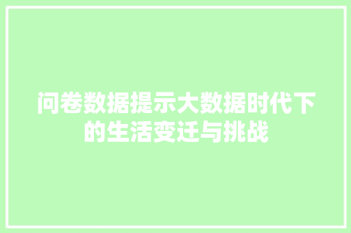 问卷数据提示大数据时代下的生活变迁与挑战