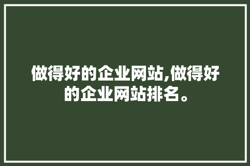 做得好的企业网站,做得好的企业网站排名。